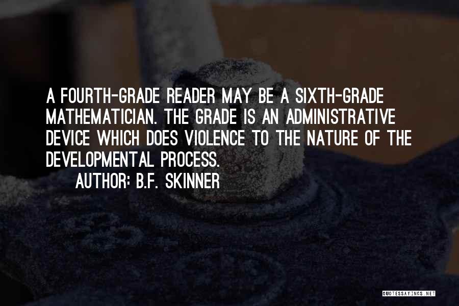 B.F. Skinner Quotes: A Fourth-grade Reader May Be A Sixth-grade Mathematician. The Grade Is An Administrative Device Which Does Violence To The Nature