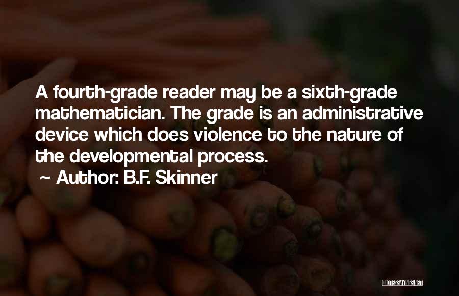 B.F. Skinner Quotes: A Fourth-grade Reader May Be A Sixth-grade Mathematician. The Grade Is An Administrative Device Which Does Violence To The Nature