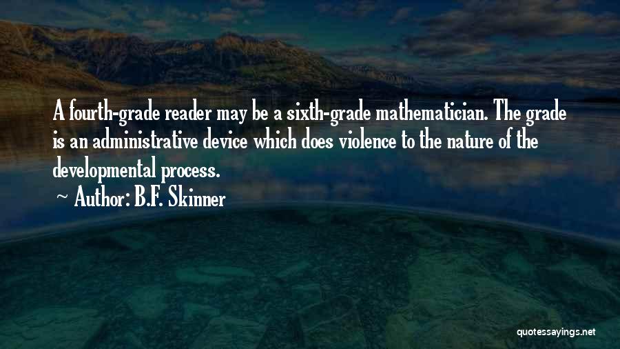 B.F. Skinner Quotes: A Fourth-grade Reader May Be A Sixth-grade Mathematician. The Grade Is An Administrative Device Which Does Violence To The Nature