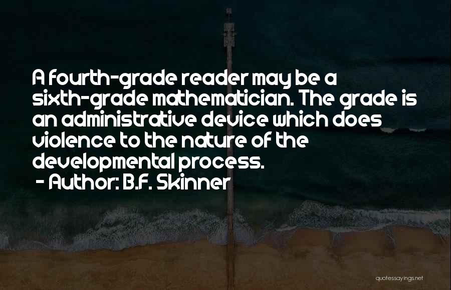 B.F. Skinner Quotes: A Fourth-grade Reader May Be A Sixth-grade Mathematician. The Grade Is An Administrative Device Which Does Violence To The Nature