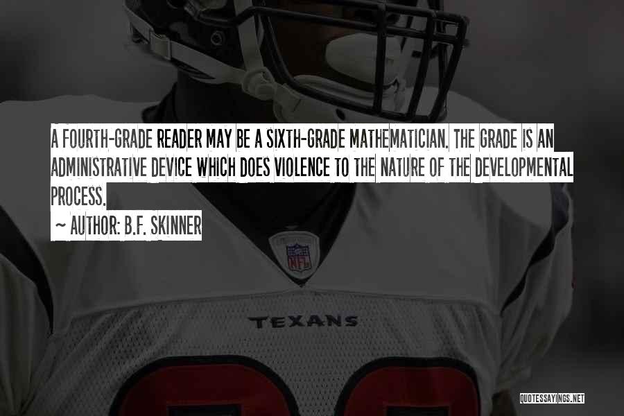 B.F. Skinner Quotes: A Fourth-grade Reader May Be A Sixth-grade Mathematician. The Grade Is An Administrative Device Which Does Violence To The Nature
