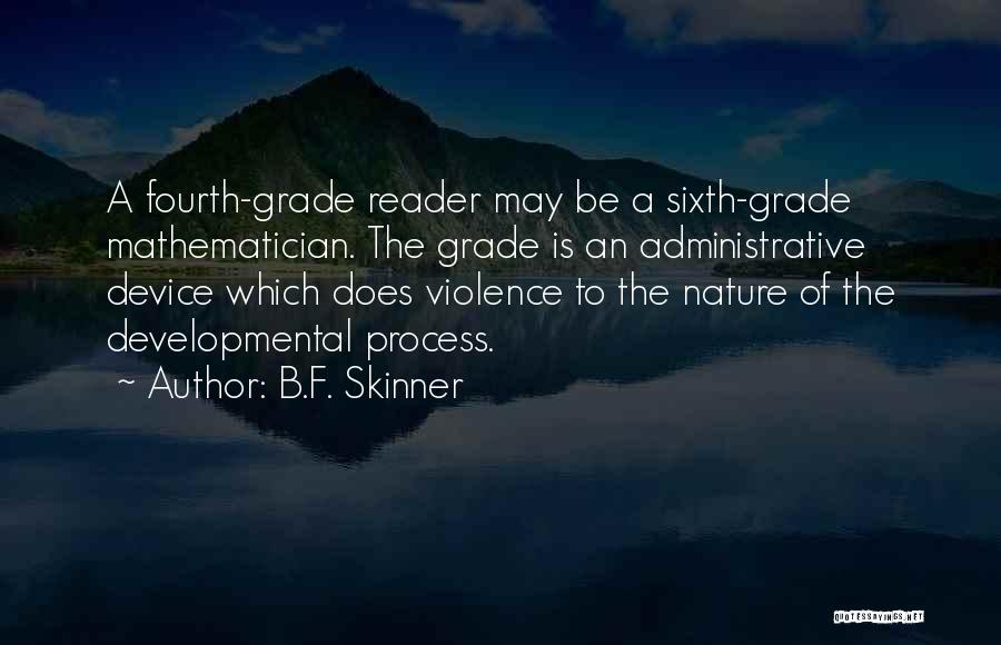 B.F. Skinner Quotes: A Fourth-grade Reader May Be A Sixth-grade Mathematician. The Grade Is An Administrative Device Which Does Violence To The Nature
