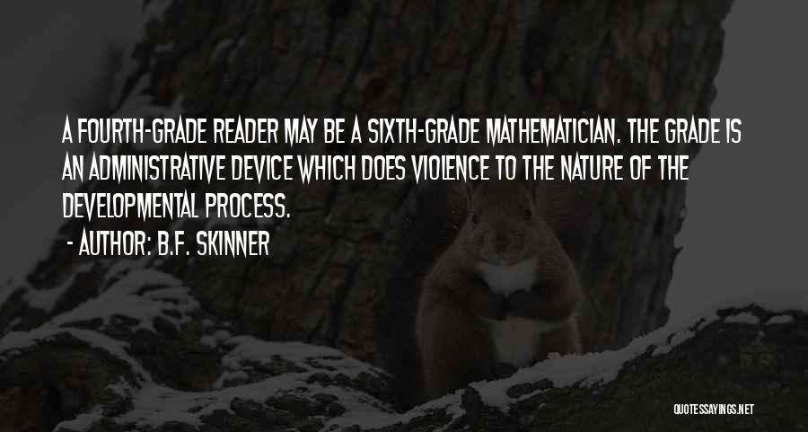 B.F. Skinner Quotes: A Fourth-grade Reader May Be A Sixth-grade Mathematician. The Grade Is An Administrative Device Which Does Violence To The Nature