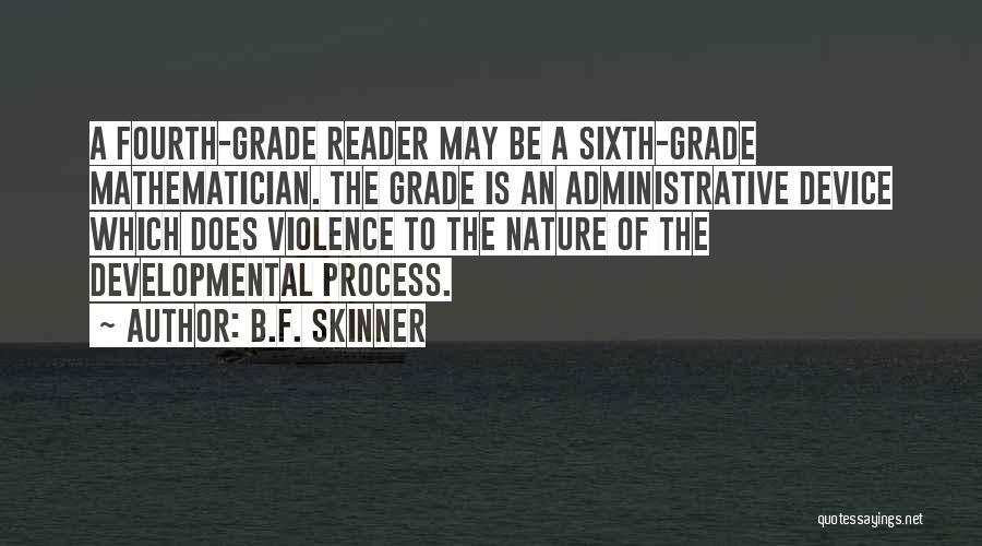 B.F. Skinner Quotes: A Fourth-grade Reader May Be A Sixth-grade Mathematician. The Grade Is An Administrative Device Which Does Violence To The Nature