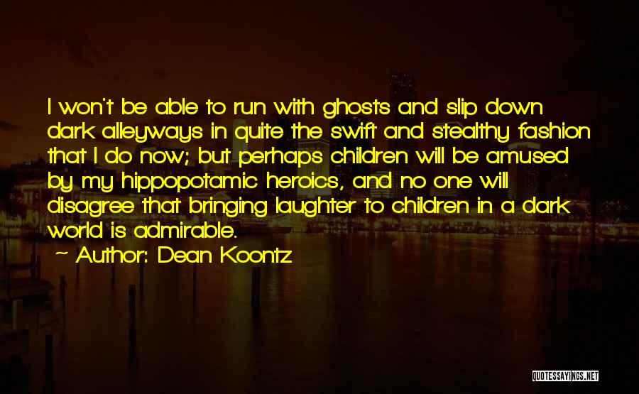 Dean Koontz Quotes: I Won't Be Able To Run With Ghosts And Slip Down Dark Alleyways In Quite The Swift And Stealthy Fashion