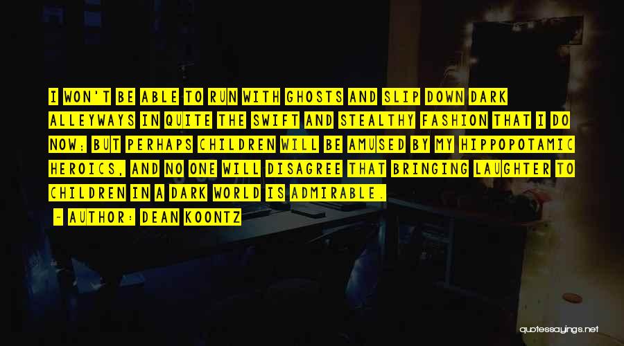 Dean Koontz Quotes: I Won't Be Able To Run With Ghosts And Slip Down Dark Alleyways In Quite The Swift And Stealthy Fashion