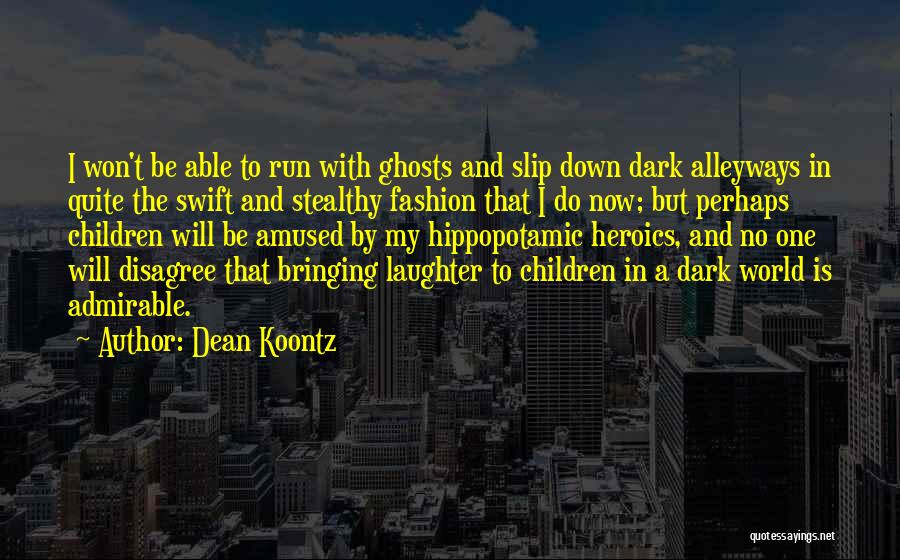 Dean Koontz Quotes: I Won't Be Able To Run With Ghosts And Slip Down Dark Alleyways In Quite The Swift And Stealthy Fashion