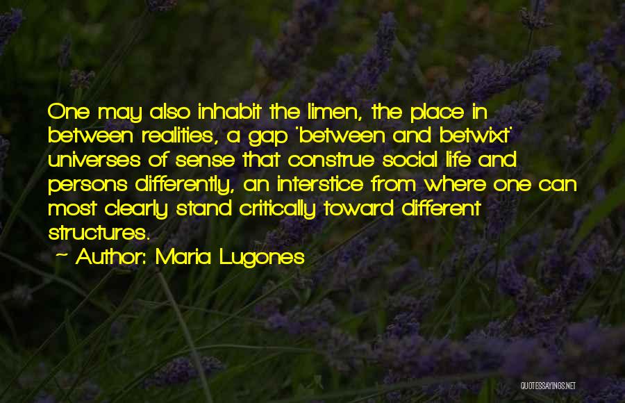 Maria Lugones Quotes: One May Also Inhabit The Limen, The Place In Between Realities, A Gap 'between And Betwixt' Universes Of Sense That