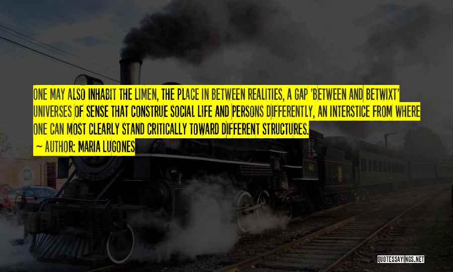 Maria Lugones Quotes: One May Also Inhabit The Limen, The Place In Between Realities, A Gap 'between And Betwixt' Universes Of Sense That