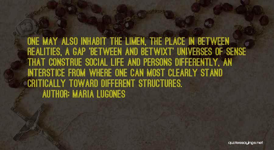 Maria Lugones Quotes: One May Also Inhabit The Limen, The Place In Between Realities, A Gap 'between And Betwixt' Universes Of Sense That