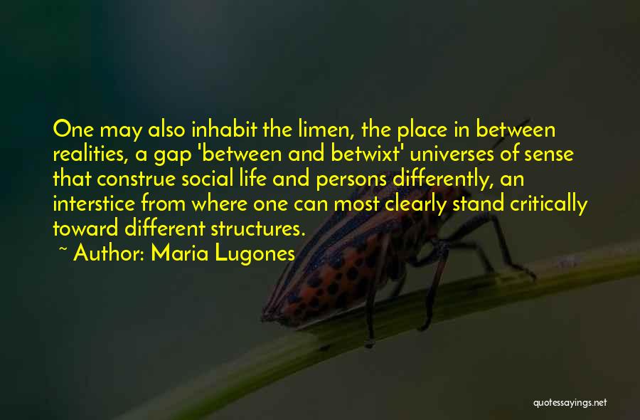 Maria Lugones Quotes: One May Also Inhabit The Limen, The Place In Between Realities, A Gap 'between And Betwixt' Universes Of Sense That