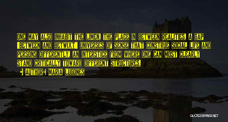 Maria Lugones Quotes: One May Also Inhabit The Limen, The Place In Between Realities, A Gap 'between And Betwixt' Universes Of Sense That