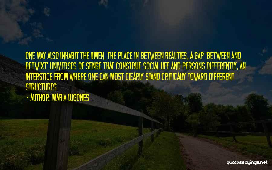 Maria Lugones Quotes: One May Also Inhabit The Limen, The Place In Between Realities, A Gap 'between And Betwixt' Universes Of Sense That