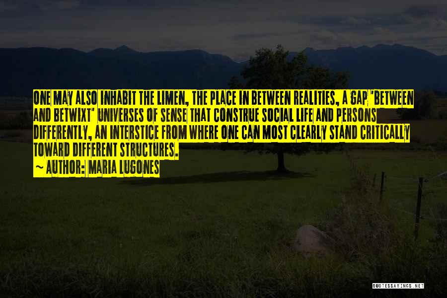 Maria Lugones Quotes: One May Also Inhabit The Limen, The Place In Between Realities, A Gap 'between And Betwixt' Universes Of Sense That