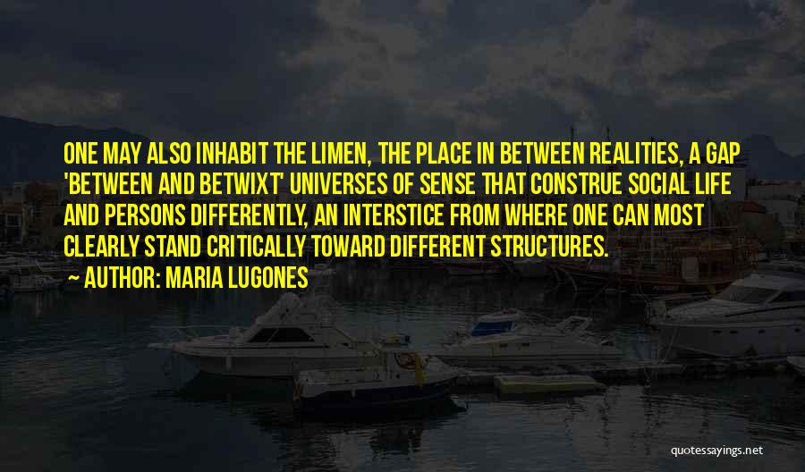 Maria Lugones Quotes: One May Also Inhabit The Limen, The Place In Between Realities, A Gap 'between And Betwixt' Universes Of Sense That