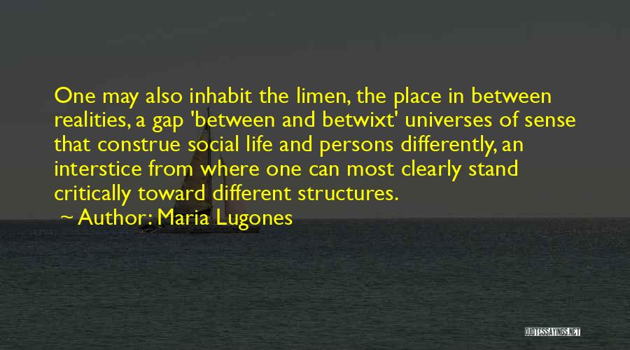 Maria Lugones Quotes: One May Also Inhabit The Limen, The Place In Between Realities, A Gap 'between And Betwixt' Universes Of Sense That