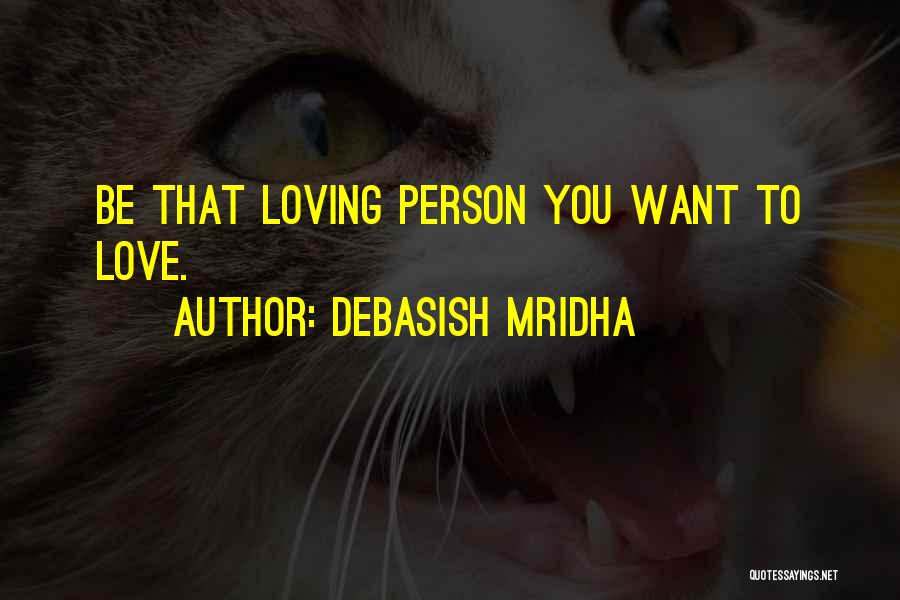 Debasish Mridha Quotes: Be That Loving Person You Want To Love.