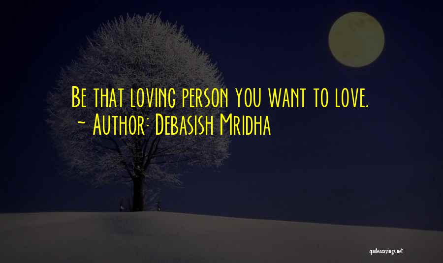Debasish Mridha Quotes: Be That Loving Person You Want To Love.