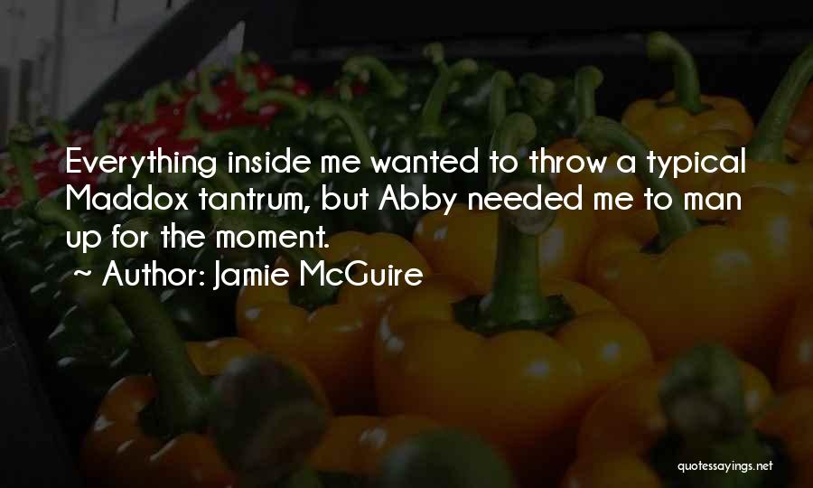 Jamie McGuire Quotes: Everything Inside Me Wanted To Throw A Typical Maddox Tantrum, But Abby Needed Me To Man Up For The Moment.