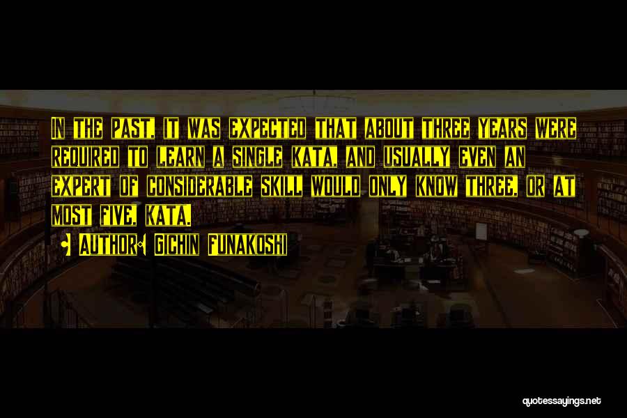 Gichin Funakoshi Quotes: In The Past, It Was Expected That About Three Years Were Required To Learn A Single Kata, And Usually Even