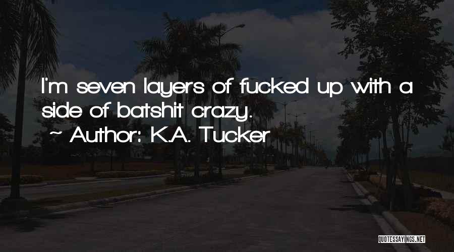 K.A. Tucker Quotes: I'm Seven Layers Of Fucked Up With A Side Of Batshit Crazy.