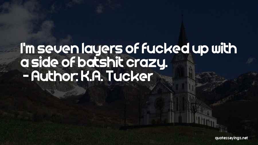 K.A. Tucker Quotes: I'm Seven Layers Of Fucked Up With A Side Of Batshit Crazy.