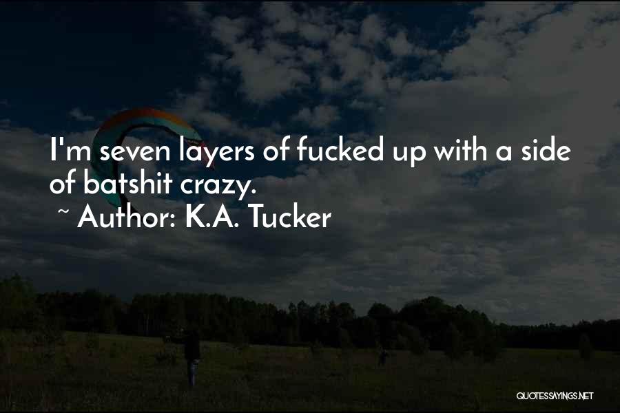 K.A. Tucker Quotes: I'm Seven Layers Of Fucked Up With A Side Of Batshit Crazy.