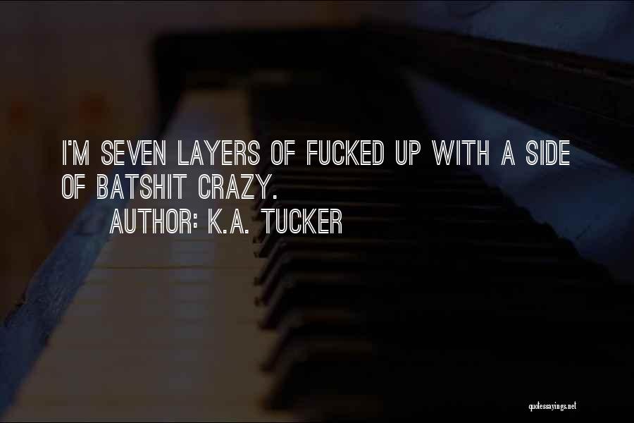 K.A. Tucker Quotes: I'm Seven Layers Of Fucked Up With A Side Of Batshit Crazy.