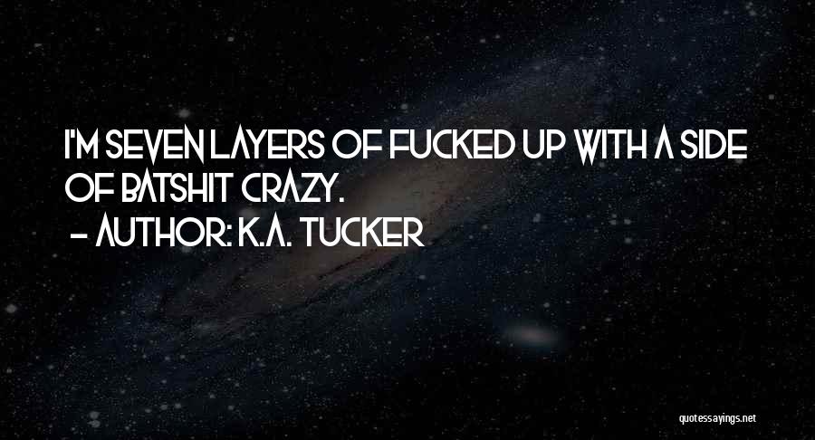 K.A. Tucker Quotes: I'm Seven Layers Of Fucked Up With A Side Of Batshit Crazy.