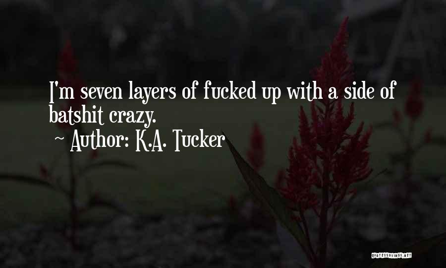 K.A. Tucker Quotes: I'm Seven Layers Of Fucked Up With A Side Of Batshit Crazy.