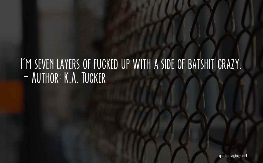 K.A. Tucker Quotes: I'm Seven Layers Of Fucked Up With A Side Of Batshit Crazy.