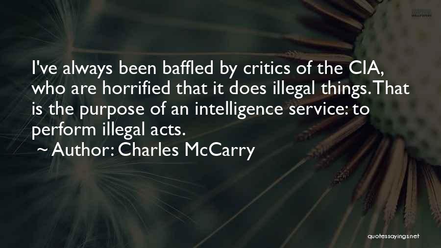 Charles McCarry Quotes: I've Always Been Baffled By Critics Of The Cia, Who Are Horrified That It Does Illegal Things. That Is The
