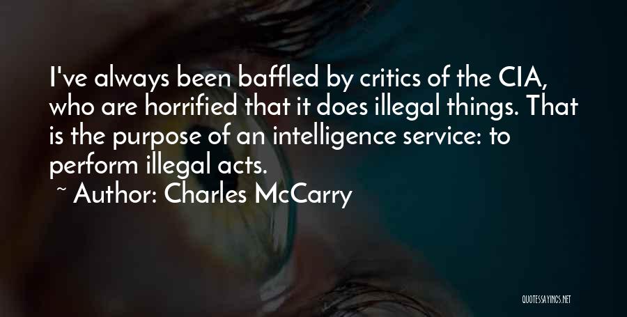 Charles McCarry Quotes: I've Always Been Baffled By Critics Of The Cia, Who Are Horrified That It Does Illegal Things. That Is The