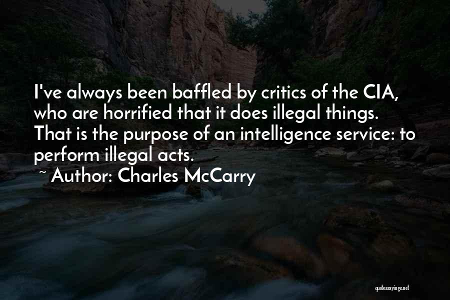Charles McCarry Quotes: I've Always Been Baffled By Critics Of The Cia, Who Are Horrified That It Does Illegal Things. That Is The