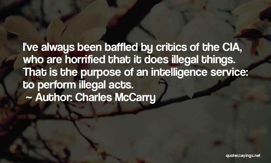 Charles McCarry Quotes: I've Always Been Baffled By Critics Of The Cia, Who Are Horrified That It Does Illegal Things. That Is The