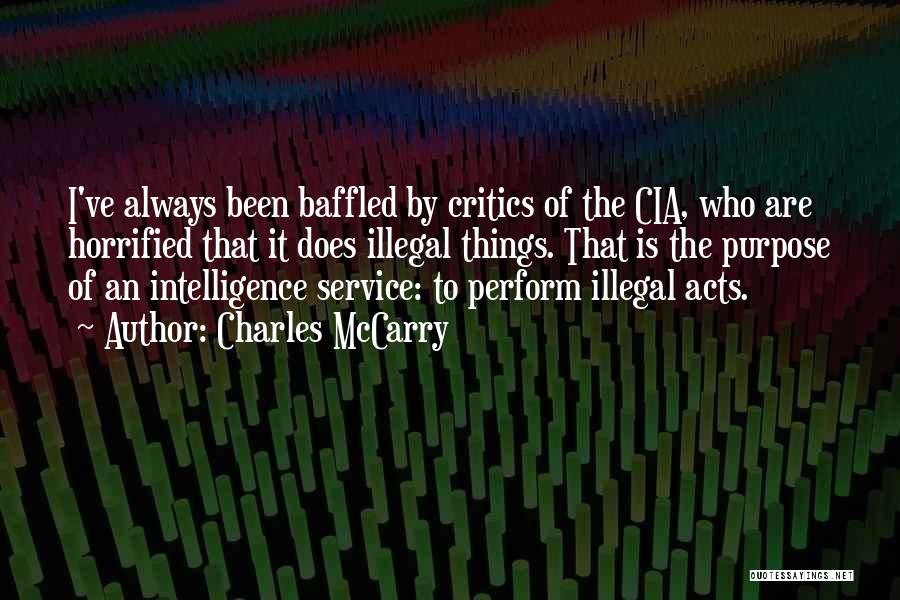 Charles McCarry Quotes: I've Always Been Baffled By Critics Of The Cia, Who Are Horrified That It Does Illegal Things. That Is The