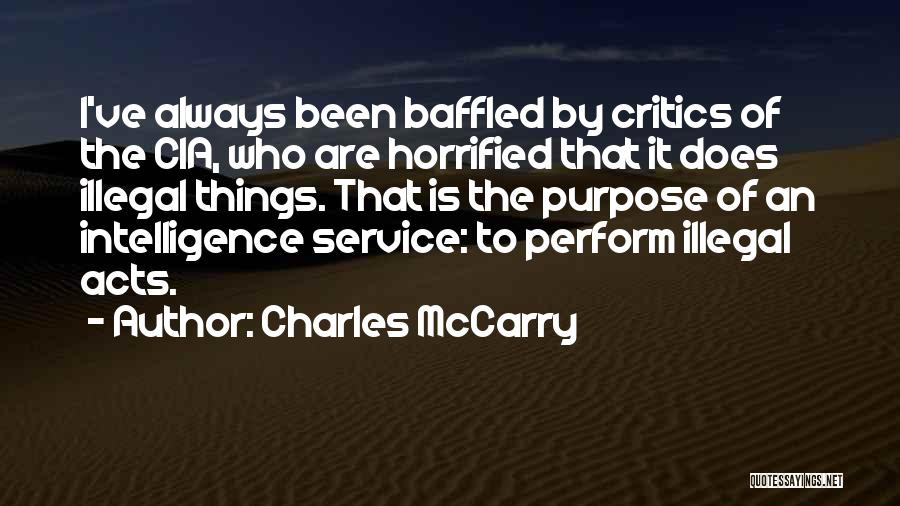 Charles McCarry Quotes: I've Always Been Baffled By Critics Of The Cia, Who Are Horrified That It Does Illegal Things. That Is The