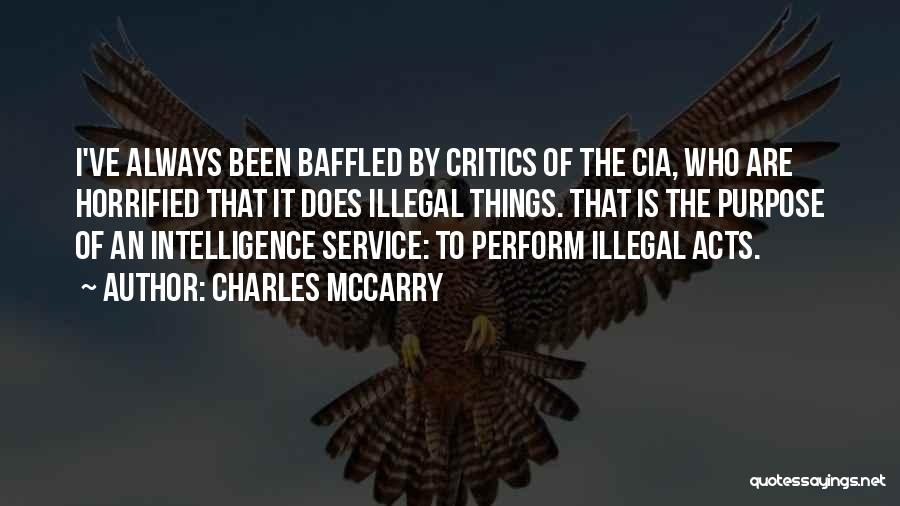 Charles McCarry Quotes: I've Always Been Baffled By Critics Of The Cia, Who Are Horrified That It Does Illegal Things. That Is The
