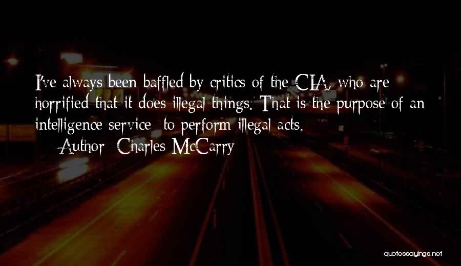 Charles McCarry Quotes: I've Always Been Baffled By Critics Of The Cia, Who Are Horrified That It Does Illegal Things. That Is The