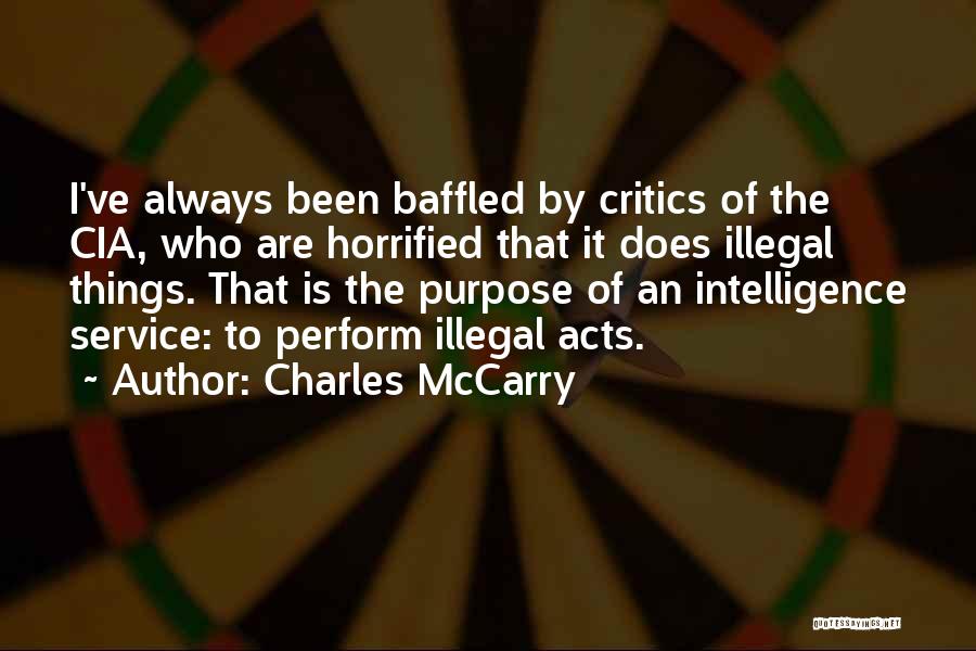 Charles McCarry Quotes: I've Always Been Baffled By Critics Of The Cia, Who Are Horrified That It Does Illegal Things. That Is The