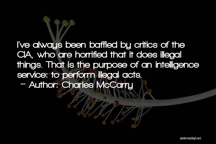 Charles McCarry Quotes: I've Always Been Baffled By Critics Of The Cia, Who Are Horrified That It Does Illegal Things. That Is The