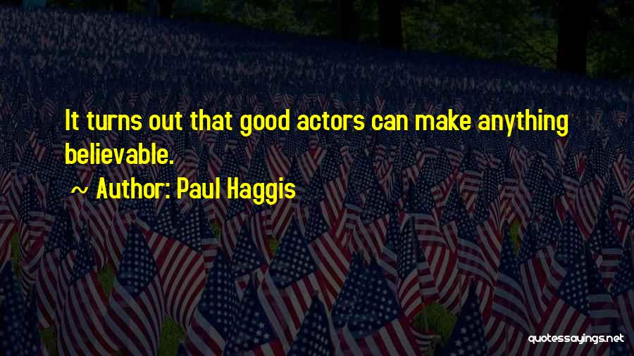Paul Haggis Quotes: It Turns Out That Good Actors Can Make Anything Believable.