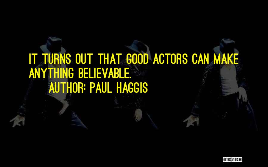Paul Haggis Quotes: It Turns Out That Good Actors Can Make Anything Believable.