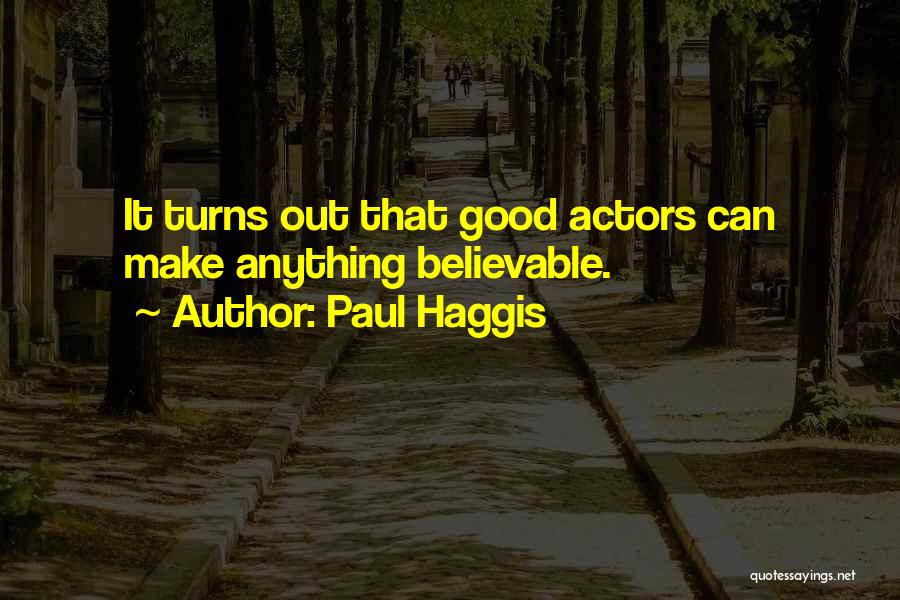 Paul Haggis Quotes: It Turns Out That Good Actors Can Make Anything Believable.