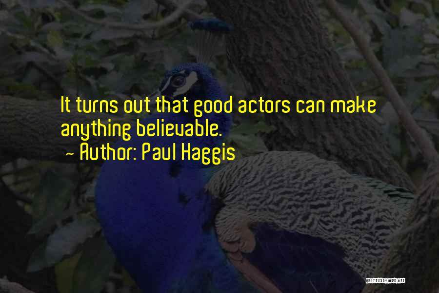 Paul Haggis Quotes: It Turns Out That Good Actors Can Make Anything Believable.