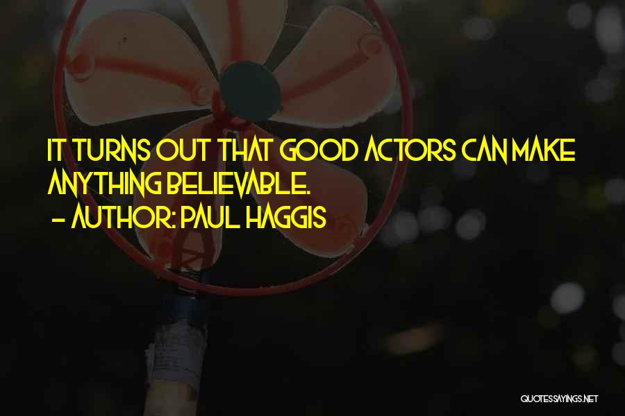 Paul Haggis Quotes: It Turns Out That Good Actors Can Make Anything Believable.