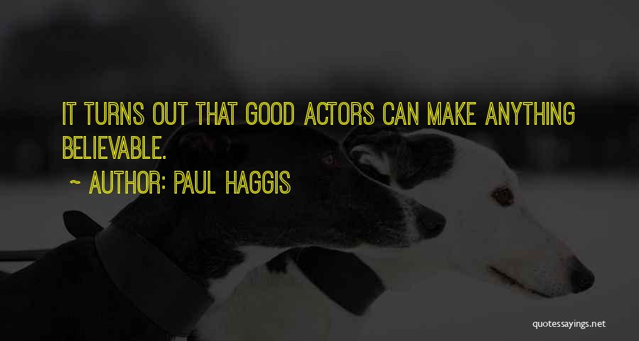Paul Haggis Quotes: It Turns Out That Good Actors Can Make Anything Believable.