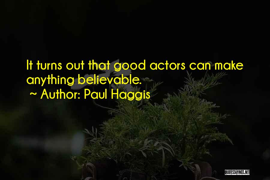 Paul Haggis Quotes: It Turns Out That Good Actors Can Make Anything Believable.