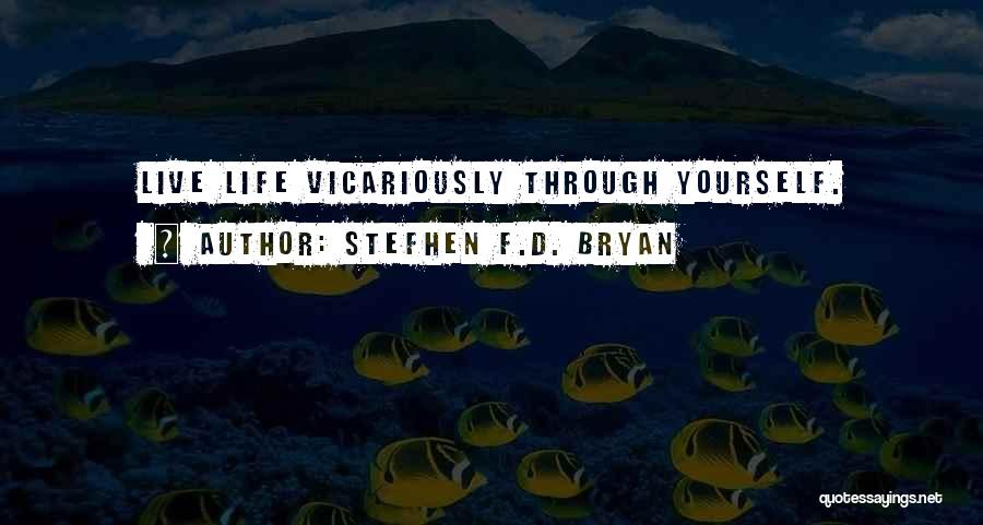 Stefhen F.D. Bryan Quotes: Live Life Vicariously Through Yourself.