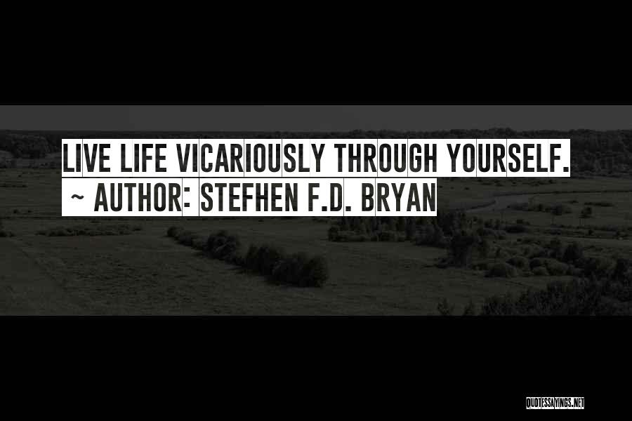 Stefhen F.D. Bryan Quotes: Live Life Vicariously Through Yourself.
